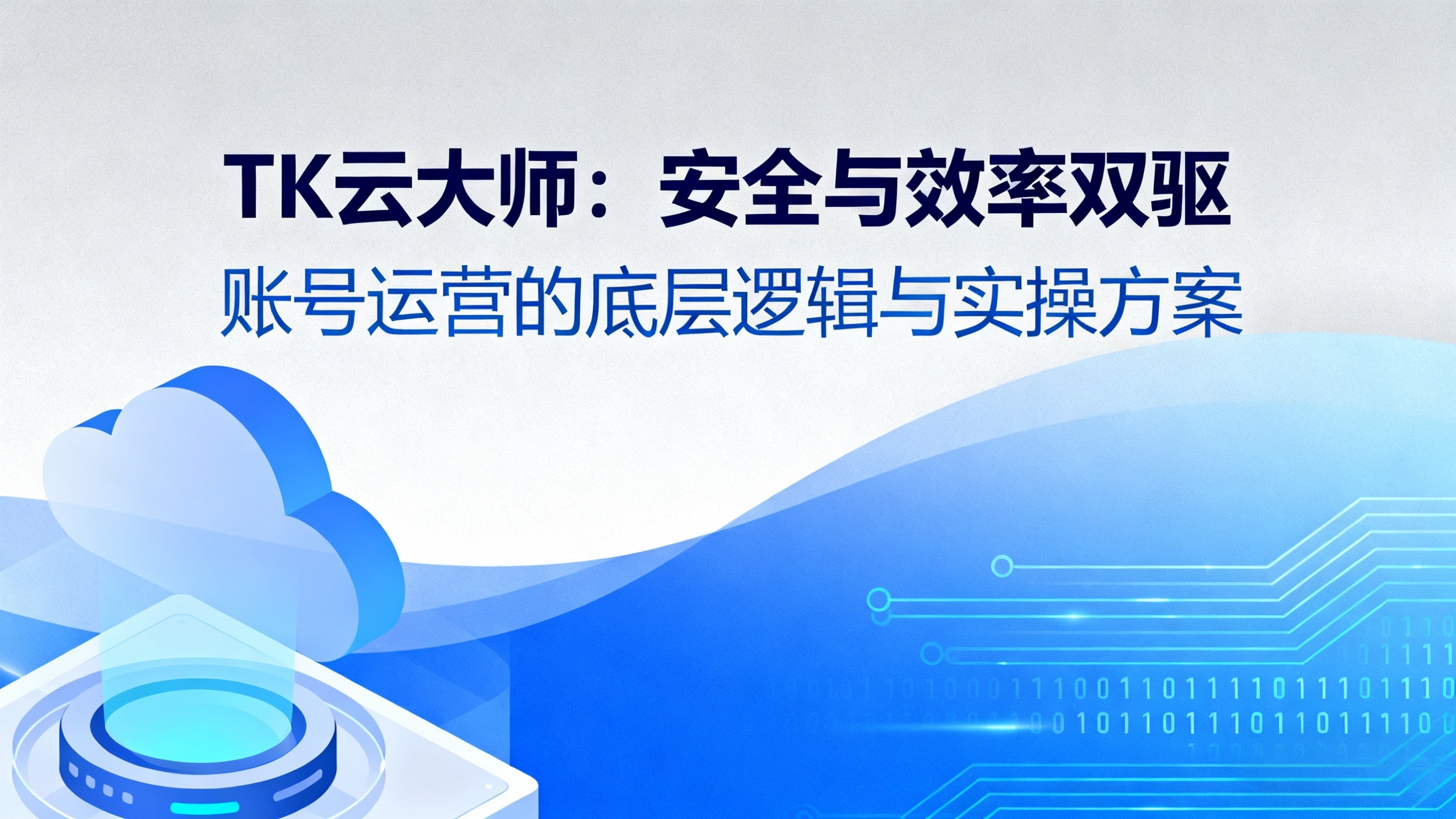 TK 云大师:兼顾安全与效率,TikTok 账号运营的底层逻辑及实操方法